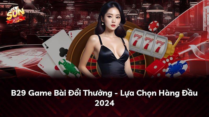 B29 Game Bài Đổi Thưởng - Lựa Chọn Hàng Đầu 2024