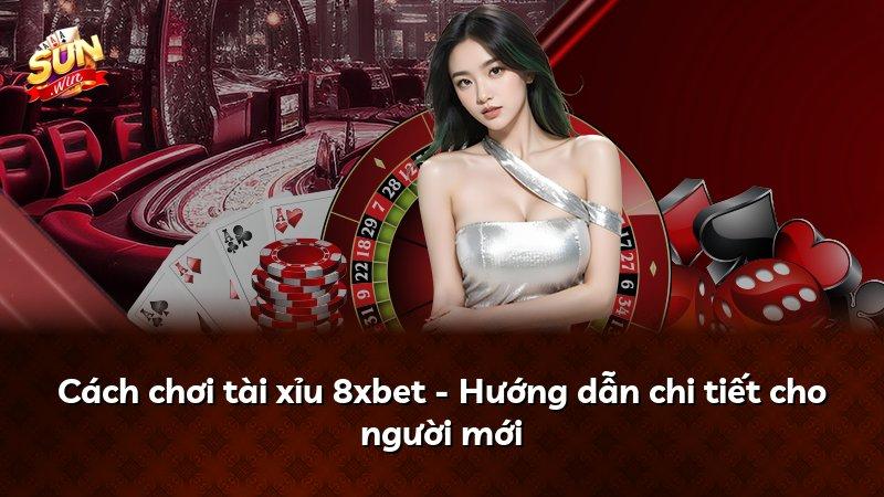 Cách chơi tài xỉu 8xbet - Hướng dẫn chi tiết cho người mới