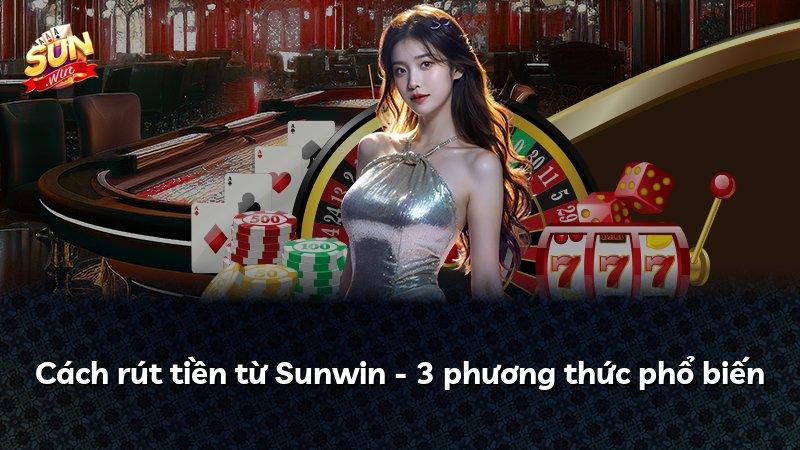Cách rút tiền từ Sunwin - 3 phương thức phổ biến