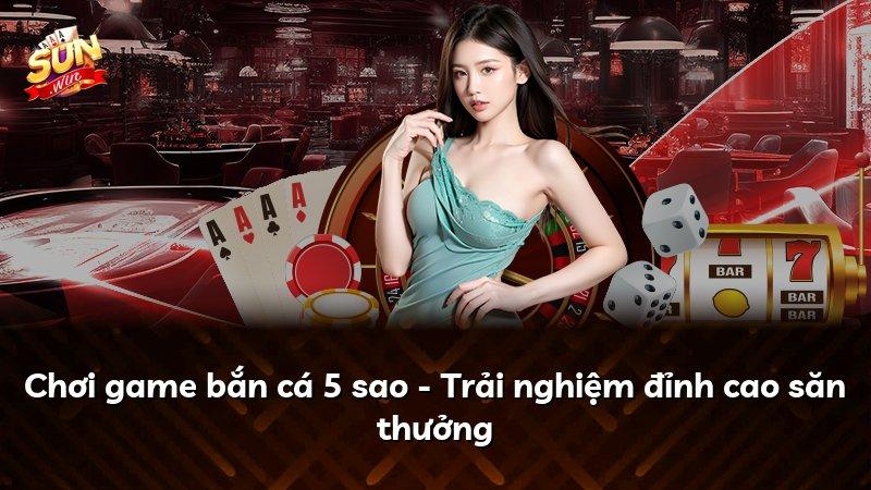 Chơi game bắn cá 5 sao - Trải nghiệm đỉnh cao săn thưởng