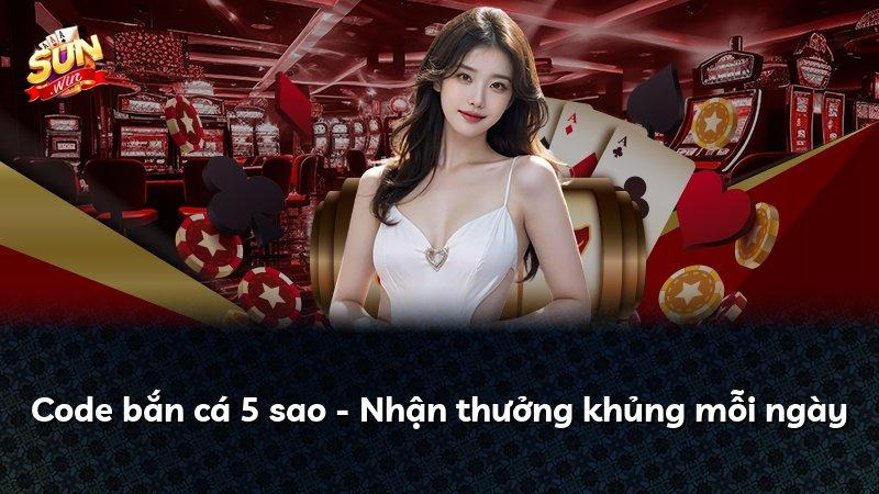 Code bắn cá 5 sao - Nhận thưởng khủng mỗi ngày