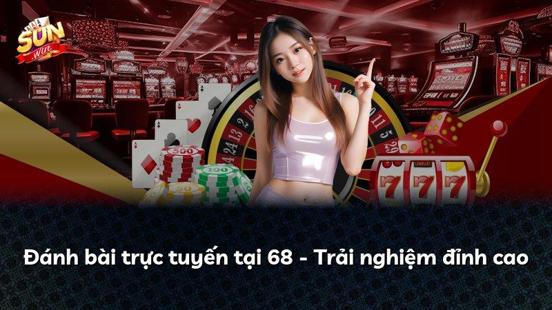 Đánh bài trực tuyến tại 68 - Trải nghiệm đỉnh cao
