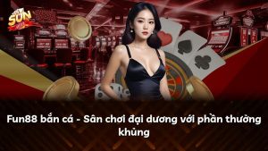 Fun88 bắn cá – Sân chơi đại dương với phần thưởng khủng