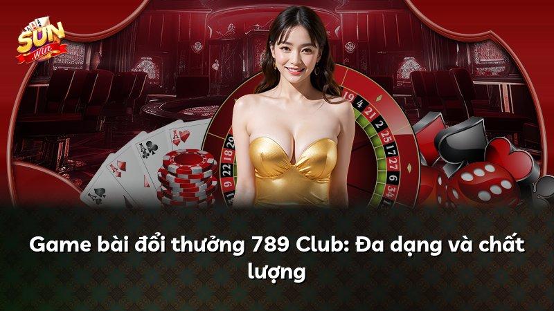 Game bài đổi thưởng 789 Club: Đa dạng và chất lượng