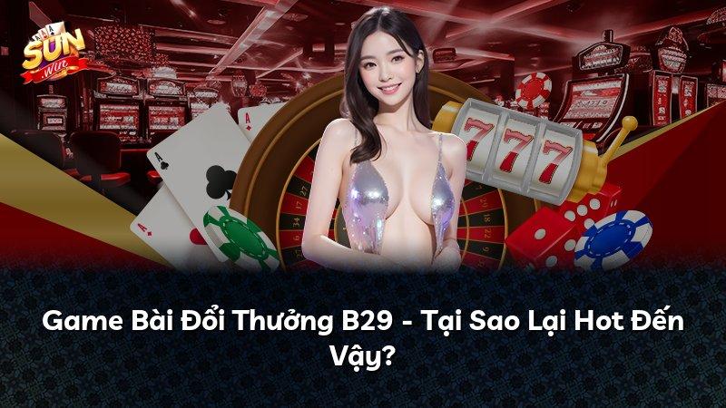 Game Bài Đổi Thưởng B29 - Tại Sao Lại Hot Đến Vậy?