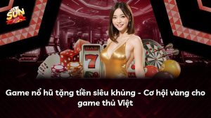 Game nổ hũ tặng tiền siêu khủng – Cơ hội vàng cho game thủ Việt