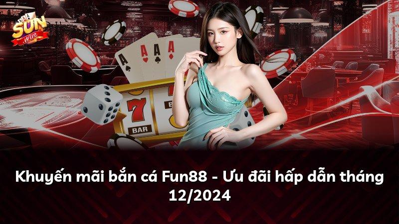 Khuyến mãi bắn cá Fun88 - Ưu đãi hấp dẫn tháng 12/2024
