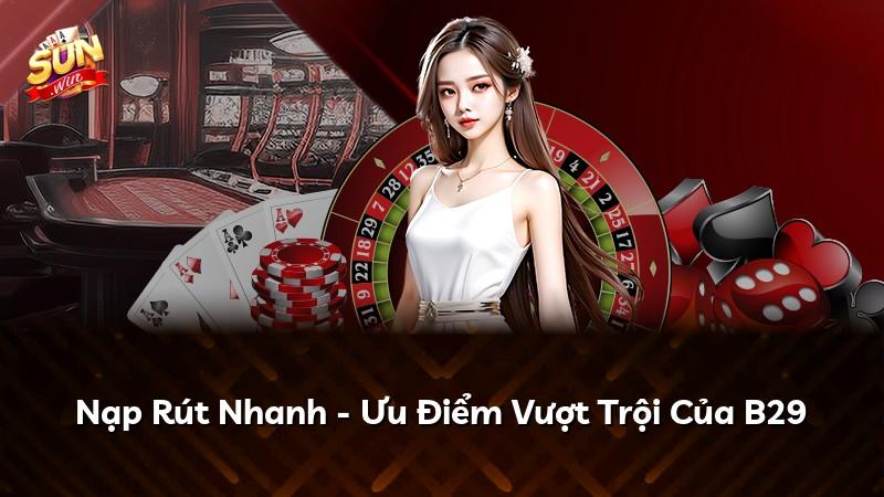 Nạp Rút Nhanh - Ưu Điểm Vượt Trội Của B29