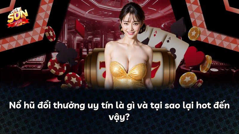 Nổ hũ đổi thưởng uy tín là gì và tại sao lại hot đến vậy?