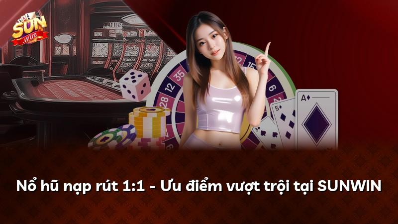 Nổ hũ nạp rút 1:1 - Ưu điểm vượt trội tại SUNWIN