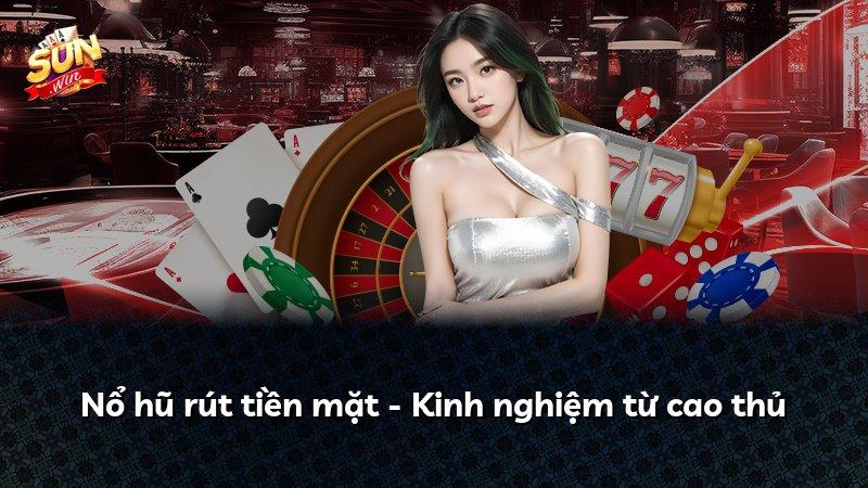 Nổ hũ rút tiền mặt - Kinh nghiệm từ cao thủ