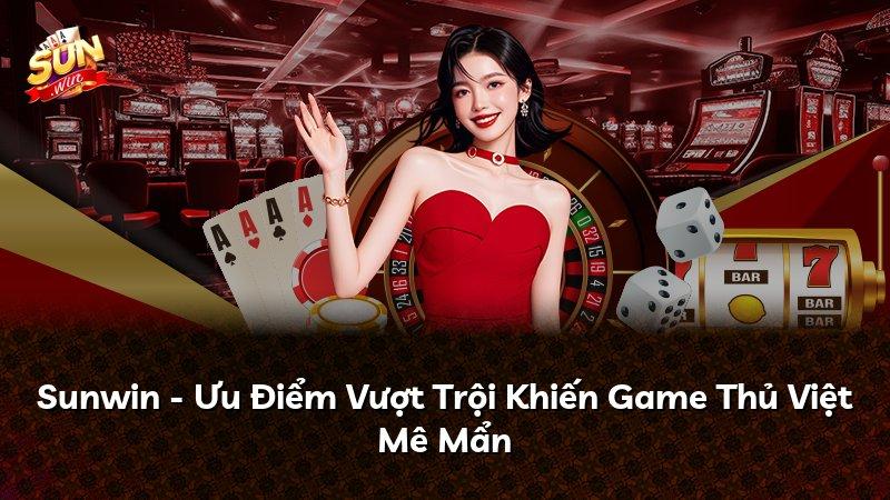 Sunwin - Ưu Điểm Vượt Trội Khiến Game Thủ Việt Mê Mẩn