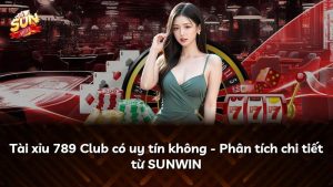 Tài xỉu 789 Club có uy tín không – Phân tích chi tiết từ SUNWIN