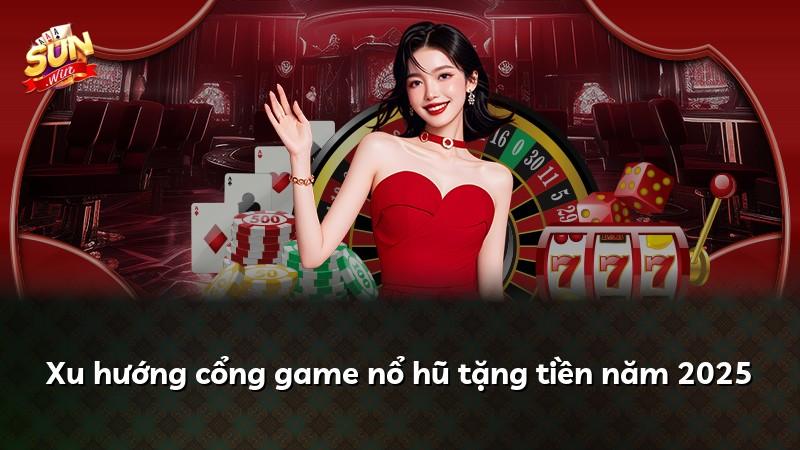 Xu hướng cổng game nổ hũ tặng tiền năm 2025