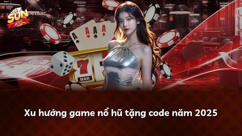 Xu hướng game nổ hũ tặng code năm 2025